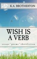 Wish Is a Verb: Essays Poems Shortfiction 1522770054 Book Cover