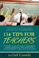 134 Tips for Teachers: Inspire your students, maximize their learning and personal development, and LOVE your job! 1479152137 Book Cover