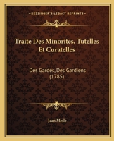 Traite Des Minorites, Tutelles Et Curatelles: Des Gardes, Des Gardiens (1785) 1149053372 Book Cover
