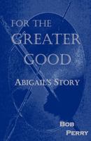 For the Greater Good: Abigail's Story 1492750387 Book Cover