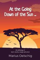 At the Going Down of the Sun ......: An anthology of stories, essays and verse by an old soldier ... before he too fades away. 1976140269 Book Cover