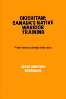 Okichitaw: Canada's Native Warrior Training: First Nations combat with tools B0F6D4ZWKJ Book Cover
