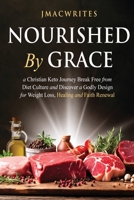 Nourished by Grace: A Christian Keto Journey Break Free From Diet Culture and Discover a Godly Design for Weight Loss, Healing, Faith B0FGWJVL35 Book Cover