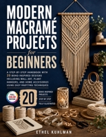 Modern Macramé Projects for Beginners: A Step-by-Step Handbook with 20 Boho-Inspired Designs Including Wall Art, Plant Hangers, and Home Accessories Using Easy Knotting Techniques B0H75XQGWG Book Cover