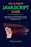 THE ULTIMATE JAVASCRIPT GUIDE: Master Modern JavaScript, DOM Manipulation, ES6+, and Real Projects to Launch Your Web Development Career B0FFY99V62 Book Cover