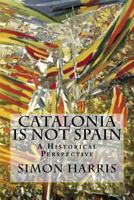 Catalonia is not Spain: A Historical Perspective 1502512300 Book Cover