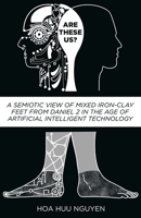Are These Us?: A Semiotic View of Mixed Iron-Clay Feet from Daniel 2 in the Age of Artificial Intelligent Technology 1662833857 Book Cover