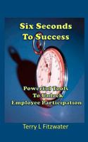Six Seconds to Success: Powerful Tools to Unlock Employee Participation 1456552600 Book Cover