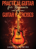 Practical Guitar For Beginners And Guitar Exercises: How To Teach Yourself To Play Your First Songs in 7 Days or Less Including 70+ Tips and Exercises ... Your First Songs in 7 Days or Less Includin 1989838987 Book Cover