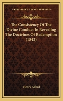 The Consistency of the Divine Conduct in Revealing the Doctrines of Redemption, to Which are Added two Sermons Preached Before the University of Cambridge 1177561786 Book Cover