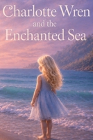 Charlotte Wren and the Enchanted Sea (Charlotte Wren’s World) B0H3KK3SD4 Book Cover
