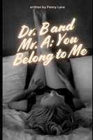 Dr. B and Mr. A: You Belong to Me: An Erotic Study in Power and Surrender (Anatomy of Obedience) B0FM4BCQB7 Book Cover