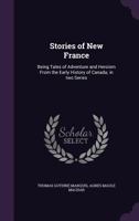 Stories of New France: Being Tales of Adventure and Heroism from the Early History of Canada; In Two Series 1358082359 Book Cover