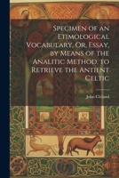 Specimen of an Etimological Vocabulary, Or, Essay, by Means of the Analitic Method, to Retrieve the Antient Celtic 1022545078 Book Cover