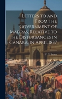 Letters to and From the Government of Madras, Relative to the Disturbances in Canara, in April,1837 1022153781 Book Cover