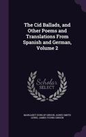 The Cid Ballads, and Other Poems and Translations from Spanish and German, Volume 2 1147036993 Book Cover