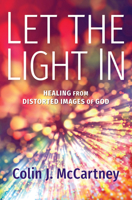 Let the Light In: Healing from Distorted Images of God 1513808109 Book Cover