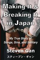 Making It & Breaking It in Japan: My True Story of Songs, Sins, and Solitary 1523758708 Book Cover