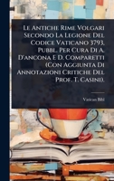 Le Antiche Rime Volgari Secondo La Legione Del Codice Vaticano 3793, Pubbl. Per Cura Di A. D'ancona E D. Comparetti (Con Aggiunta Di Annotazioni Critiche Del Prof. T. Casini). (Italian Edition) 1023714787 Book Cover