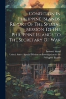 Condition In Philippine Islands. Report Of The Special Mission To The Philippine Islands To The Secretary Of War 1022571583 Book Cover