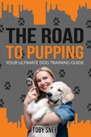 THE ROAD TO PUPPING: YOUR ULTIMATE DOG TRAINING GUIDE B08TWFH476 Book Cover