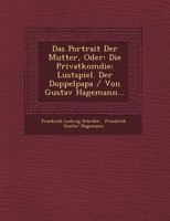 Das Portrait Der Mutter, Oder: Die Privatkom Die: Lustspiel. Der Doppelpapa / Von Gustav Hagemann... 1249508428 Book Cover