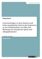 Untersuchungen Zu Dem Streben Nach Liebe, Romantischer Liebe in Der Gegenwart So Wie Einflussnahme Von Film Und Werbung Auf Romantische Ideale Und Alltagsphantasien (German Edition) 3668896593 Book Cover