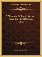 A Memorial Of Daniel Webster, From The City Of Boston 1275863078 Book Cover