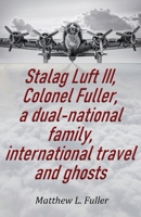 Stalag Luft III, Colonel Fuller, a dual-national family, international travel and ghosts 1917293615 Book Cover