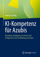 KI-Kompetenz für Azubis: Künstliche Intelligenz verstehen und erfolgreich in der Ausbildung einsetzen (German Edition) 3658526459 Book Cover