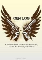 Gun Log: A Record Book for Firearm Purchases, Trades & Other Important Info 1507734336 Book Cover