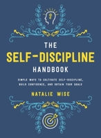 The Self-Discipline Handbook: Simple Ways to Cultivate Self-Discipline, Build Confidence, and Obtain Your Goals 1510724877 Book Cover