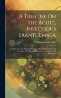 A Treatise On the Acute, Infectious Exanthemata: Including Variola, Rubeola, Scarlatina Rubella, Varicella, and Vaccinia, With Especial Reference to Diagnosis and Treatment 1020283211 Book Cover