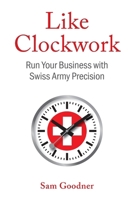 Like Clockwork: Run Your Business with Swiss Army Precision 1544548605 Book Cover