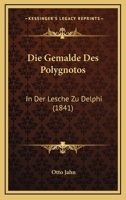 Die Gemalde Des Polygnotos: In Der Lesche Zu Delphi (1841) 1147860033 Book Cover