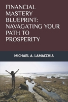 Financial Mastery Blueprint: Navigating Your Path to Prosperity: A Comprehensive Guide to Achieving Lasting Financial Freedom B0CV3M6RT2 Book Cover