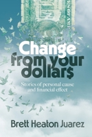 Change From Your Dollars: Stories of personal cause and financial effect B0C7FBWFSB Book Cover