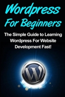 WordPress: For Beginners: The Simple Guide to Learning WordPress For Website Development Fast! 1514813076 Book Cover