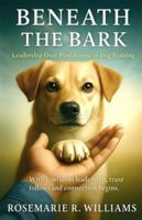 Beneath the Bark: Leadership Over Punishment in Dog Training ("From Problem to Partnership: Building Bonds Beyond Behavior") B0DMRTV6SR Book Cover