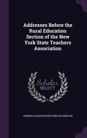 Addresses Before the Rural Education Section of the New York State Teachers Association 1355028639 Book Cover