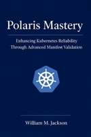 Polaris Mastery: Enhancing Kubernetes Reliability Through Advanced Manifest Validation B0GY9TY7CC Book Cover