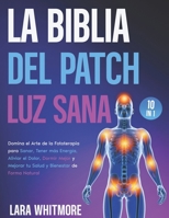 La Biblia del Patch Luz Sana: [10 EN 1] Domina el arte de la fototerapia para sanar, boostear tu energía, aliviar el dolor, dormir mejor y mejorar tu salud – de forma natural (Spanish Edition) B0F7935GYM Book Cover