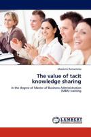 The value of tacit knowledge sharing: in the degree of Master of Business Administration (MBA) training 3845410612 Book Cover