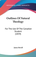 Outlines Of Natural Theology: For The Use Of The Canadian Student 0548709726 Book Cover