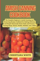 Amish Canning Cookbook: The Complete Beginner's Amish Canning And Preserving Recipes Cookbook For Making Delicious And Simple Homemade Water Bath And ... Sauces, Pickles, Relishes, Jam, Jellies. B0CMTYLSPF Book Cover