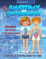 Anatomy and Physiology Coloring & Activity Book For kids: Unlocking The Secrets Of The Human Body, My First Medical Book B08D4TYTVW Book Cover