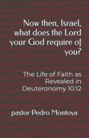 Now then, Israel, what does the Lord your God require of you?: The Life of Faith as Revealed in Deuteronomy 10:12 B0GYT5ZQFN Book Cover