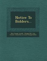 Notice to Bidders; Instruction to Bidders: Condensed Specifications and Forms of Proposals Relating to the Construction and Operation of a Municipal Street Railway for the City of Chicago 1249967856 Book Cover