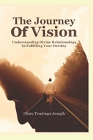 THE JOURNEY OF VISION: Understanding Divine Relationships in Fulfilling Your Destiny B0H2QHLRRS Book Cover