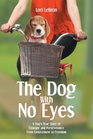 The Dog With No Eyes: A Dog's True Story of Courage and Perseverance From Enslavement to Freedom 1637849869 Book Cover